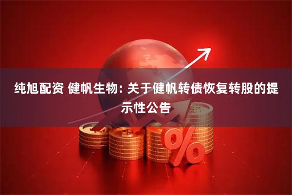 纯旭配资 健帆生物: 关于健帆转债恢复转股的提示性公告