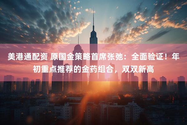 美港通配资 原国金策略首席张弛：全面验证！年初重点推荐的金药组合，双双新高