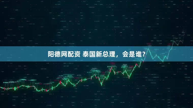 阳德网配资 泰国新总理，会是谁？