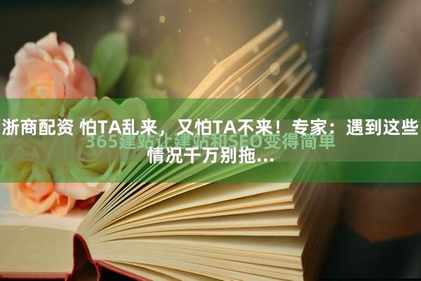 浙商配资 怕TA乱来，又怕TA不来！专家：遇到这些情况千万别拖...