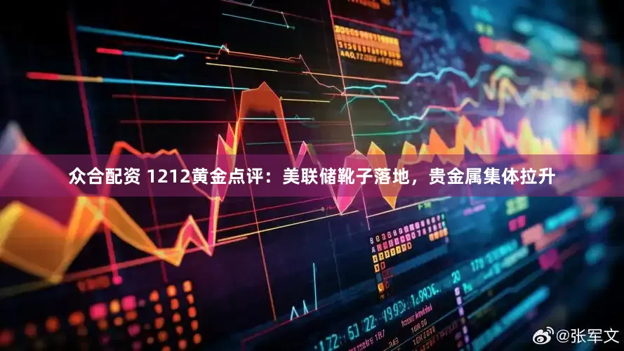 众合配资 1212黄金点评：美联储靴子落地，贵金属集体拉升