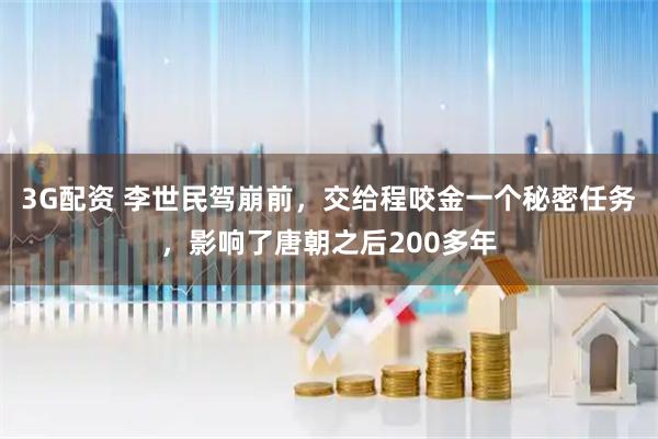 3G配资 李世民驾崩前，交给程咬金一个秘密任务，影响了唐朝之后200多年