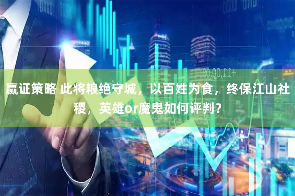 赢证策略 此将粮绝守城，以百姓为食，终保江山社稷，英雄or魔鬼如何评判？