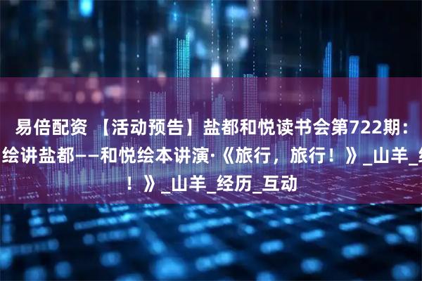 易倍配资 【活动预告】盐都和悦读书会第722期：古邑童声 绘讲盐都——和悦绘本讲演·《旅行，旅行！》_山羊_经历_互动