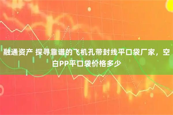 融通资产 探寻靠谱的飞机孔带封线平口袋厂家，空白PP平口袋价格多少